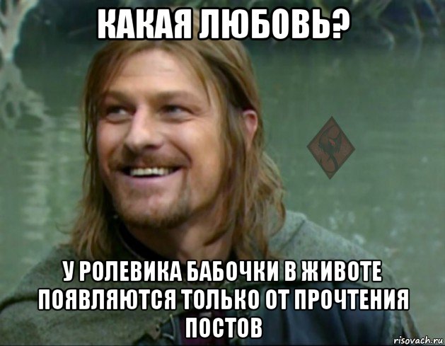 какая любовь? у ролевика бабочки в животе появляются только от прочтения постов, Мем ОР Тролль Боромир