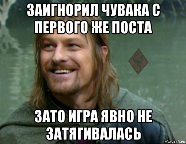 заигнорил чувака с первого же поста зато игра явно не затягивалась, Мем ОР Тролль Боромир