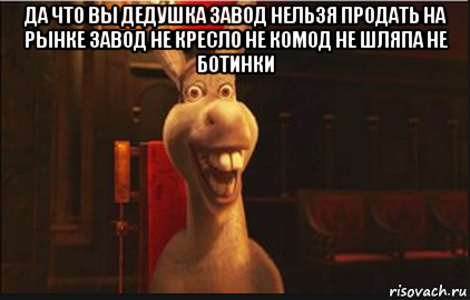 да что вы дедушка завод нельзя продать на рынке завод не кресло не комод не шляпа не ботинки , Мем Осел из Шрека