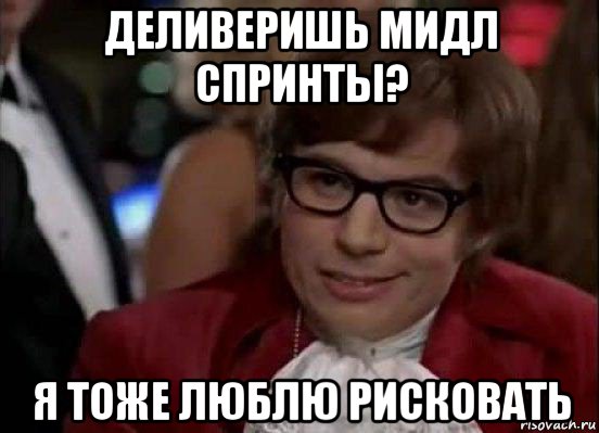 деливеришь мидл спринты? я тоже люблю рисковать, Мем Остин Пауэрс (я тоже люблю рисковать)