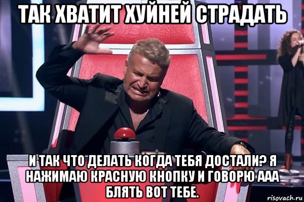 так хватит хуйней страдать и так что делать когда тебя достали? я нажимаю красную кнопку и говорю ааа блять вот тебе., Мем   Отчаянный Агутин