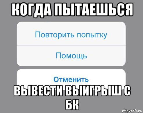 когда пытаешься вывести выигрыш с бк, Мем Отменить Помощь Повторить попытку