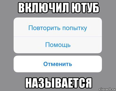 включил ютуб называется, Мем Отменить Помощь Повторить попытку