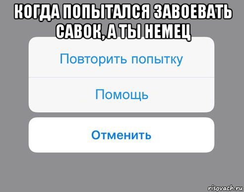 когда попытался завоевать савок, а ты немец , Мем Отменить Помощь Повторить попытку