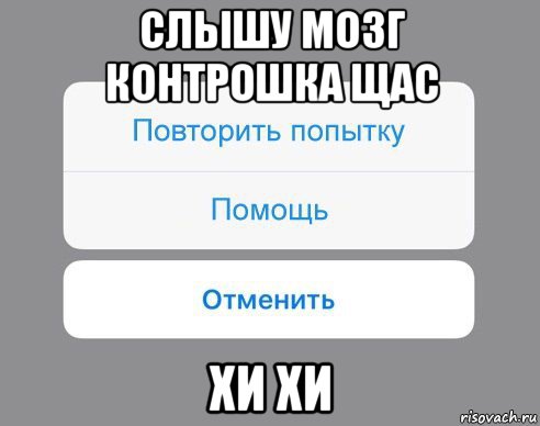 слышу мозг контрошка щас хи хи, Мем Отменить Помощь Повторить попытку