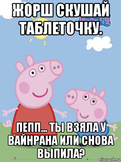 жорш скушай таблеточку. пепп... ты взяла у вайнрана или снова выпила?, Мем  Пеппа и Джордж