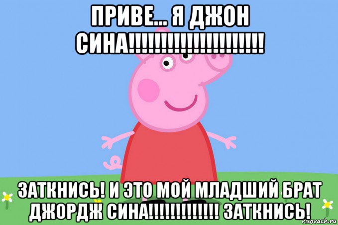 приве... я джон сина!!!!!!!!!!!!!!!!!!!!! заткнись! и это мой младший брат джордж сина!!!!!!!!!!!!! заткнись!, Мем Пеппа