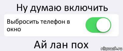 Ну думаю включить Выбросить телефон в окно Ай лан пох, Комикс Переключатель