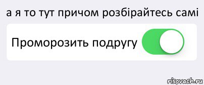 а я то тут причом розбірайтeсь самі Проморозить подругу , Комикс Переключатель