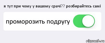 я тут при чому у вашому срачі?? розбирайтесь самі проморозить подругу , Комикс Переключатель