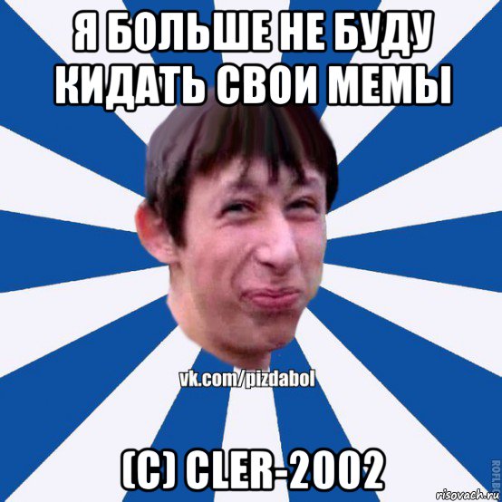 я больше не буду кидать свои мемы (с) cler-2002, Мем Пиздабол типичный вк