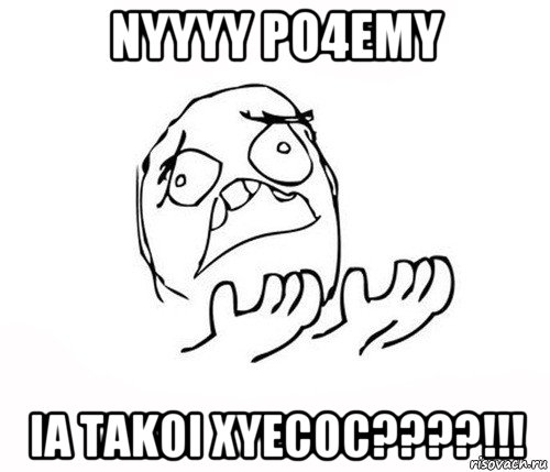 nyyyy po4emy ia takoi xyecoc????!!!