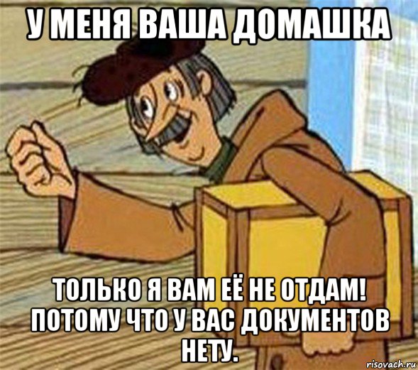 у меня ваша домашка только я вам её не отдам! потому что у вас документов нету.