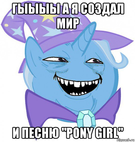 гыыыы а я создал мир и песню "pony girl", Мем Пони 3