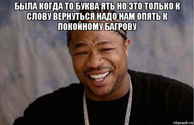 была когда то буква ять но это только к слову вернуться надо нам опять к покойному багрову , Мем pop