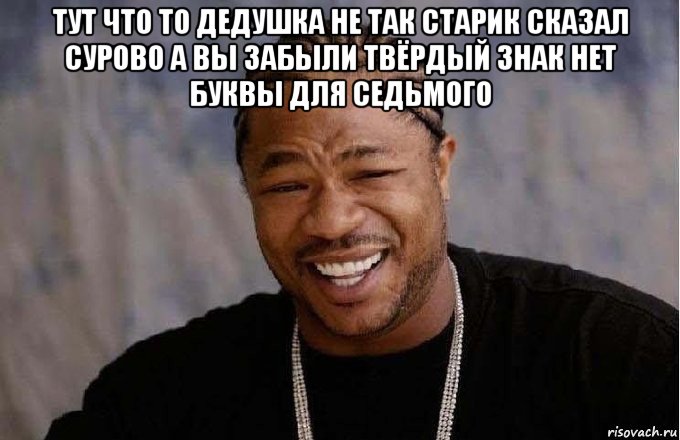 тут что то дедушка не так старик сказал сурово а вы забыли твёрдый знак нет буквы для седьмого , Мем pop