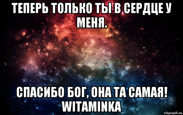 теперь только ты в сердце у меня. спасибо бог, она та самая! witaminka, Мем Просто космос