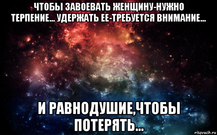 чтобы завоевать женщину-нужно терпение... удержать ее-требуется внимание... и равнодушие,чтобы потерять..., Мем Просто космос