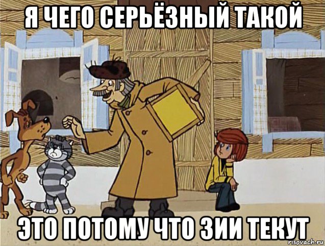 я чего серьёзный такой это потому что зии текут