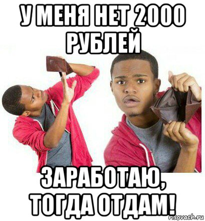 у меня нет 2000 рублей заработаю, тогда отдам!, Мем  Пустой кошелек