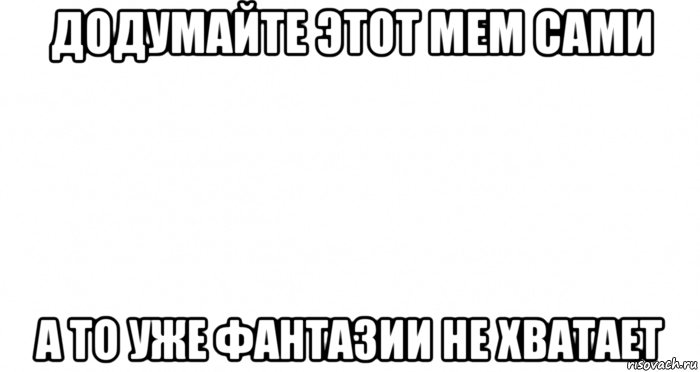 додумайте этот мем сами а то уже фантазии не хватает, Мем Пустой лист