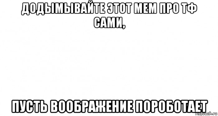 додымывайте этот мем про тф сами, пусть воображение пороботает, Мем Пустой лист