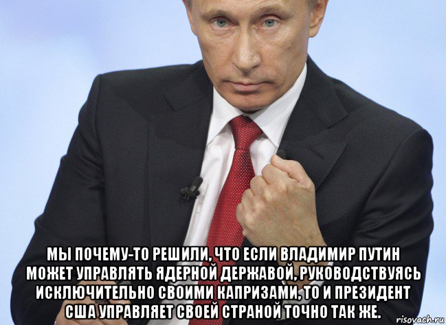  мы почему-то решили, что если владимир путин может управлять ядерной державой, руководствуясь исключительно своими капризами, то и президент сша управляет своей страной точно так же., Мем Путин показывает кулак