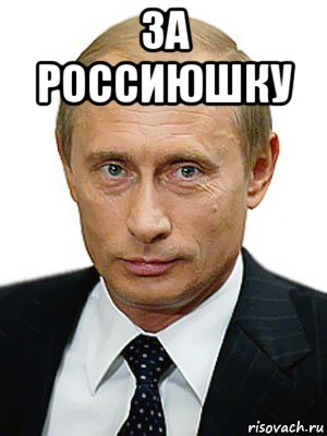 за россиюшку , Мем Путин