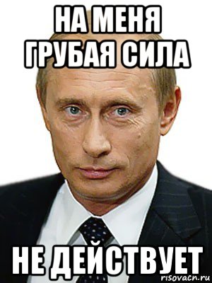 на меня грубая сила не действует, Мем Путин