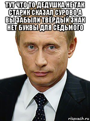 тут что то дедушка не так старик сказал сурово а вы забыли твёрдый знак нет буквы для седьмого , Мем Путин