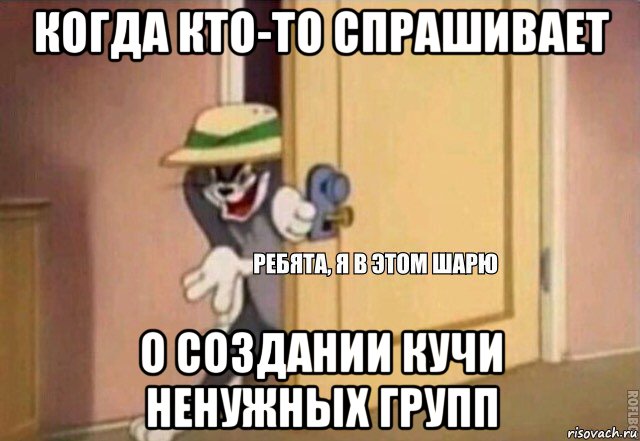 когда кто-то спрашивает о создании кучи ненужных групп, Мем    Ребята я в этом шарю