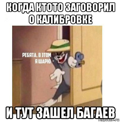 когда ктото заговорил о калибровке и тут зашел багаев, Мем Ребята я в этом шарю