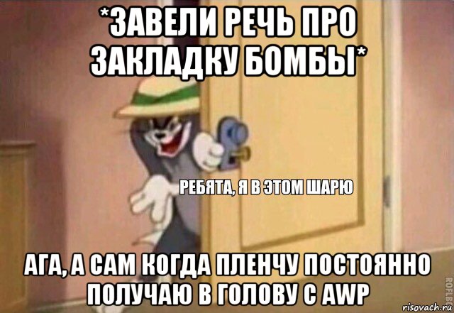 *завели речь про закладку бомбы* ага, а сам когда пленчу постоянно получаю в голову с awp, Мем    Ребята я в этом шарю