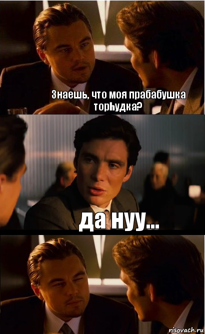 Знаешь, что моя прабабушка торhудка? да нуу...