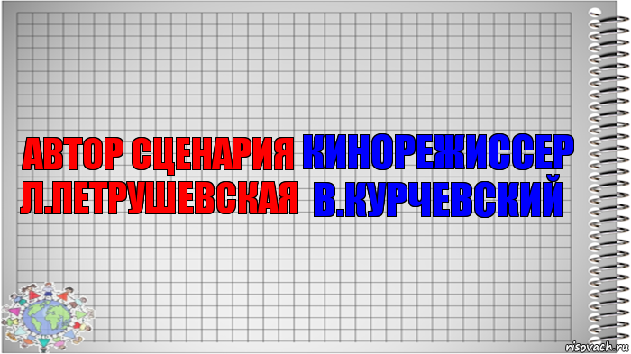 автор сценария
л.петрушевская кинорежиссер
в.курчевский, Комикс   Блокнот перевод