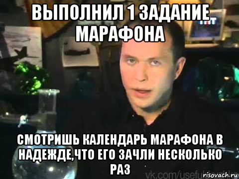 выполнил 1 задание марафона смотришь календарь марафона в надежде,что его зачли несколько раз, Мем Сергей Дружко