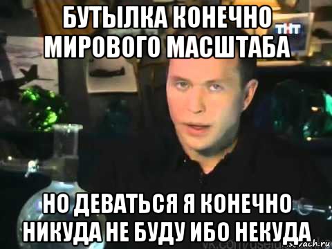 бутылка конечно мирового масштаба но деваться я конечно никуда не буду ибо некуда, Мем Сергей Дружко