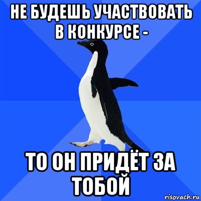 не будешь участвовать в конкурсе - то он придёт за тобой, Мем  Социально-неуклюжий пингвин