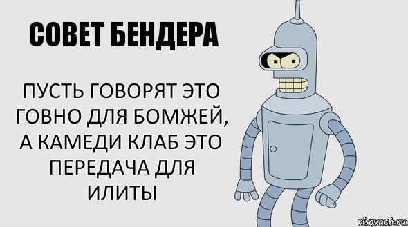 Пусть Говорят это говно для бомжей,
а Камеди Клаб это передача для илиты, Комикс Советы Бендера