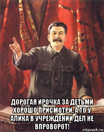  дорогая ирочка за детьми хорошо присмотри, а то у алика в учреждении дел не впроворот!, Мем  сталин цветной