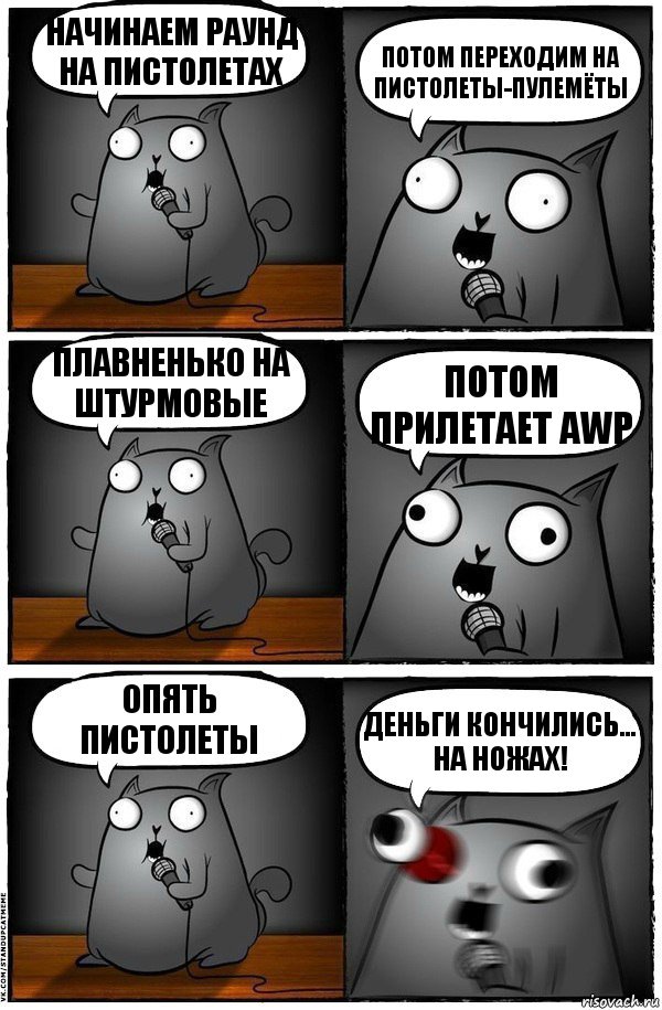 Начинаем раунд на пистолетах Потом переходим на пистолеты-пулемёты плавненько на штурмовые Потом прилетает AWP Опять пистолеты Деньги кончились...
На ножах!, Комикс  Стендап-кот