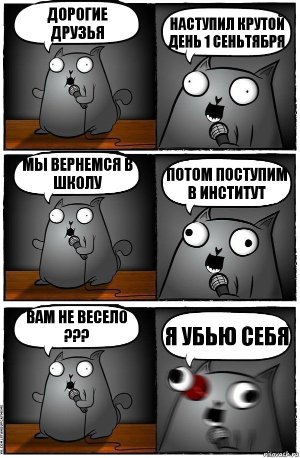 Дорогие друзьЯ Наступил крутой день 1 сеньтября Мы вернемся в школу Потом поступим в институт Вам не весело ??? Я убью себя, Комикс  Стендап-кот