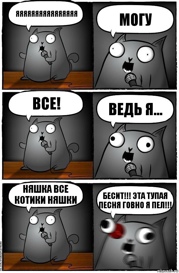 яяяяяяяяяяяяяяяя могу ВСЕ! ведь я... няшка все котики няшки БЕСИТ!!! ЭТА ТУПАЯ ПЕСНЯ ГОВНО Я ПЕЛ!!!