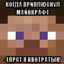 когда приплюснул майнкрафт -епрст я квотратык!