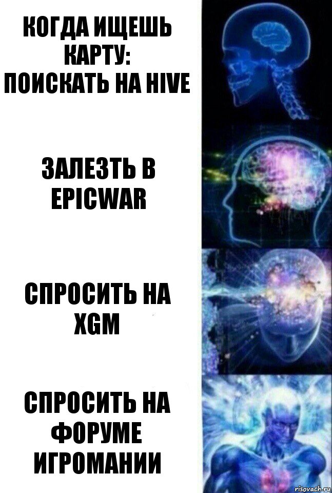 КОГДА ИЩЕШЬ КАРТУ:
Поискать на HIVE Залезть в EpicWar Спросить на XGM Спросить на Форуме Игромании, Комикс  Сверхразум