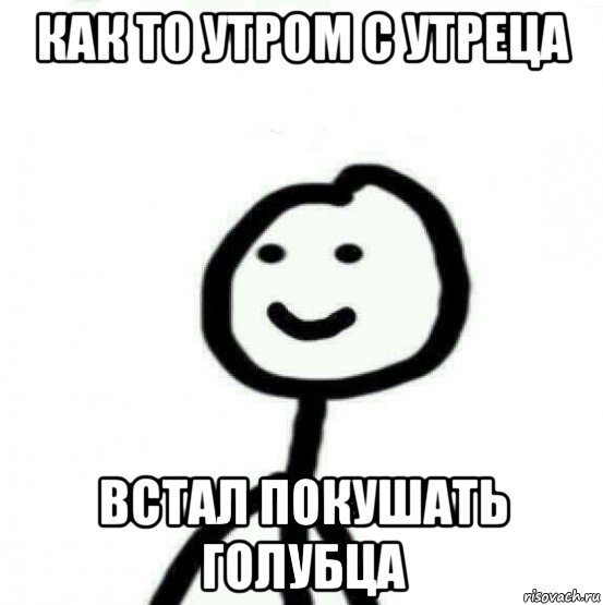 как то утром с утреца встал покушать голубца, Мем Теребонька (Диб Хлебушек)