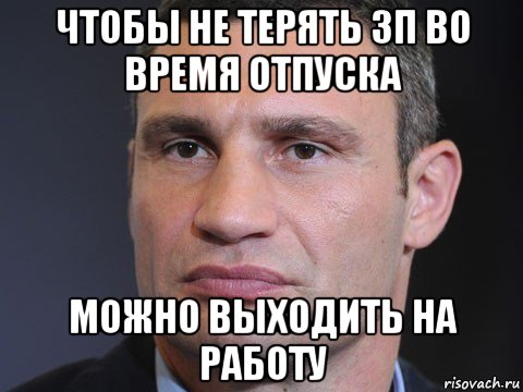 чтобы не терять зп во время отпуска можно выходить на работу, Мем Типичный Кличко