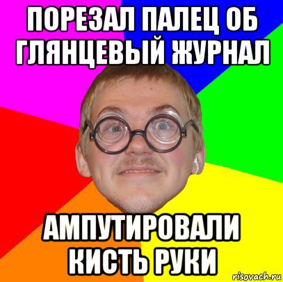 порезал палец об глянцевый журнал ампутировали кисть руки, Мем Типичный ботан