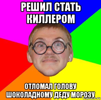 решил стать киллером отломал голову шоколадному деду морозу, Мем Типичный ботан