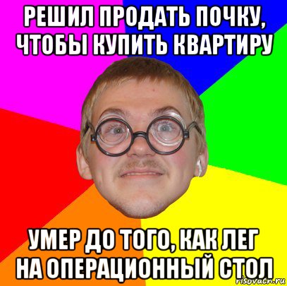 решил продать почку, чтобы купить квартиру умер до того, как лег на операционный стол